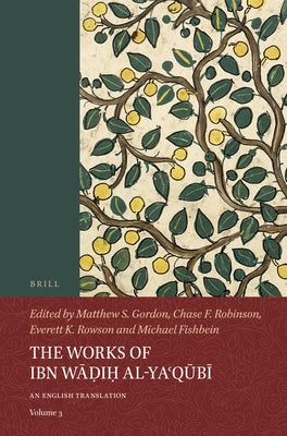 The Works of Ibn Wāḍiḥ Al-Yaʿqūbī (Volume 3): An English Translation by Gordon, Matthew S.