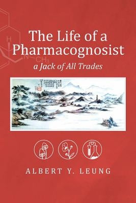The Life of a Pharmacognosist: A Jack of All Trades by Leung, Albert Y.