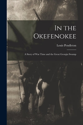 In the Okefenokee: A Story of War Time and the Great Georgia Swamp by Pendleton, Louis