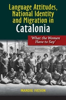Language Attitudes, National Identity and Migration in Catalonia: What the Women Have to Say by Iveson, Mandie
