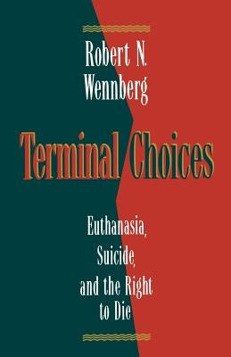 Terminal Choices: Euthanasia, Suicide, and the Right to Die by Wennberg, Robert N.