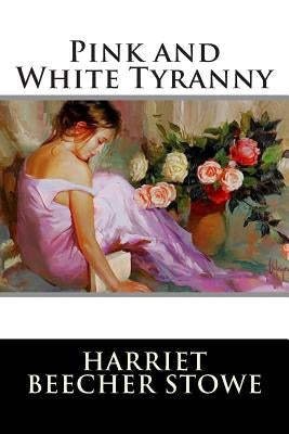 Pink and White Tyranny by Harriet Beecher Stowe