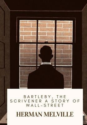 Bartleby, the Scrivener A Story of Wall-Street by Melville, Herman