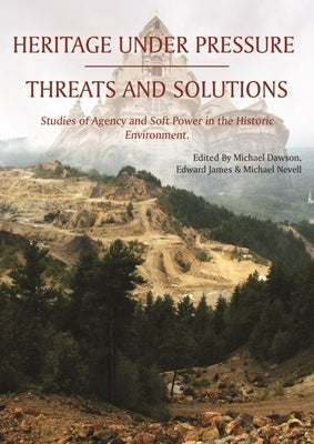 Heritage Under Pressure - Threats and Solution: Studies of Agency and Soft Power in the Historic Environment by Dawson, Michael