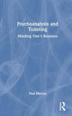 Psychoanalysis and Toileting: Minding One's Business by Marcus, Paul