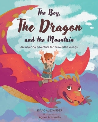 The Boy, the Dragon, and the Mountain: An inspiring adventure for brave little Vikings by Alexander, Isaac