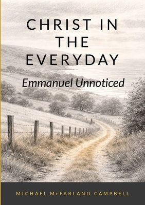Christ in the Everyday: Emmanuel Unnoticed by McFarland Campbell, Michael