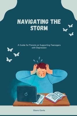 Navigating the Storm: A Guide for Parents on Supporting Teenagers with Depression by Carla, Diane