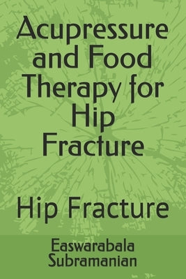 Acupressure and Food Therapy for Hip Fracture: Hip Fracture by Subramanian, Easwarabala