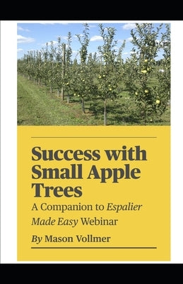 Success with Small Apple Trees: A Companion to the Webinar Espalier Made Easy by Vollmer, Mason