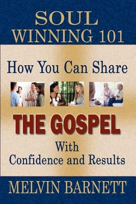 Soul Winning 101: How You Can Share The Gospel With Confidence And Results by Barnett, Melvin
