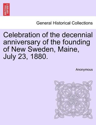 Celebration of the Decennial Anniversary of the Founding of New Sweden, Maine, July 23, 1880. by Anonymous