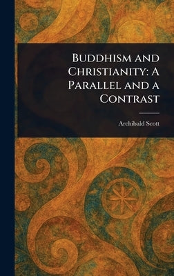 Buddhism and Christianity: A Parallel and a Contrast by Scott, Archibald