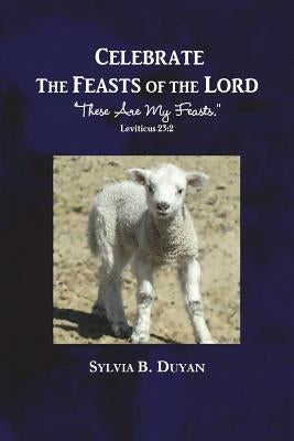 Celebrate the Feasts of the Lord: These Are My Feasts by Duyan, Sylvia B.