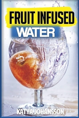 fruit infused water: 35 Vitamin Water Recipes For Better Health by Johansson, Katya