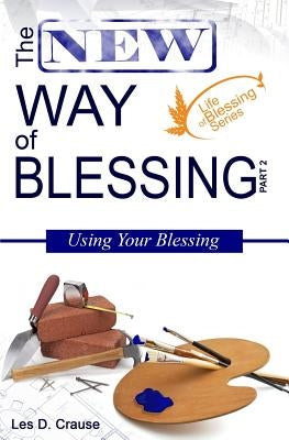 The New Way of Blessing Part 2 - Using Your Blessing by Crause, Les D.