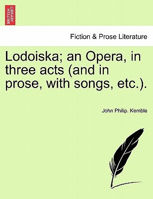 Lodoiska; An Opera, in Three Acts (and in Prose, with Songs, Etc.). by Kemble, John Philip
