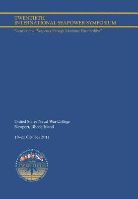 Twentieth International Seapower Symposium "Security and Prosperity through Maritime Partnerships". Report of the Proceedings, 18-21 October 2011 by Naval War College