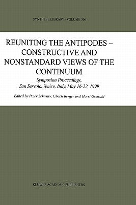 Reuniting the Antipodes - Constructive and Nonstandard Views of the Continuum: Symposium Proceedings, San Servolo, Venice, Italy, May 16-22, 1999 by Schuster, Peter