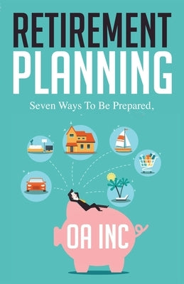 Retirement Planning: Seven Ways to be Prepared by Inc, Oa