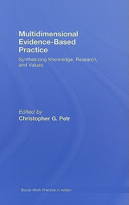 Multidimensional Evidence-Based Practice: Synthesizing Knowledge, Research, and Values by Petr, Christopher G.