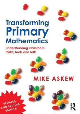 Transforming Primary Mathematics: Understanding Classroom Tasks, Tools and Talk by Askew, Mike