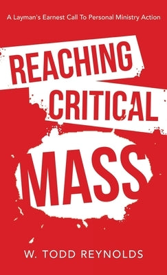 Reaching Critical Mass: A Layman's Earnest Call to Personal Ministry Action by Reynolds, W. Todd