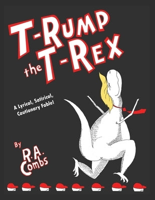T-Rump the T-Rex: A Lyrical, Satirical, Cautionary Fable! by Combs, R. a.