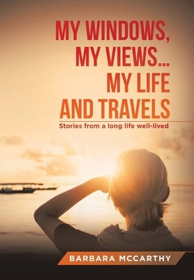 My Windows, My Views ... My Life and Travels: Stories from a Long Life Well-Lived by McCarthy, Barbara