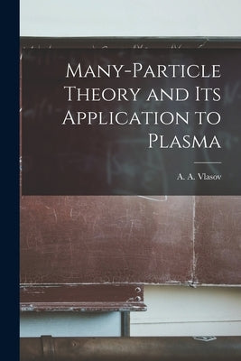 Many-particle Theory and Its Application to Plasma by Vlasov, A. A. (Anatoliĭ Aleksandrov