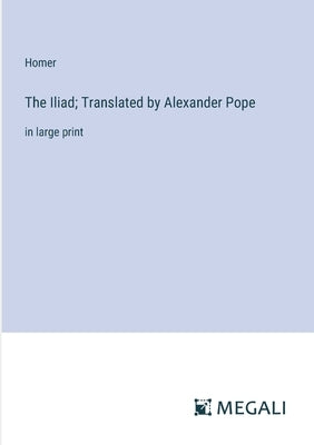 The Iliad; Translated by Alexander Pope: in large print by Homer