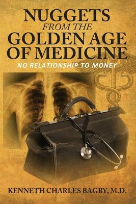 Nuggets from the Golden Age of Medicine: No Relationship to Money by Bagby, Kenneth Charles