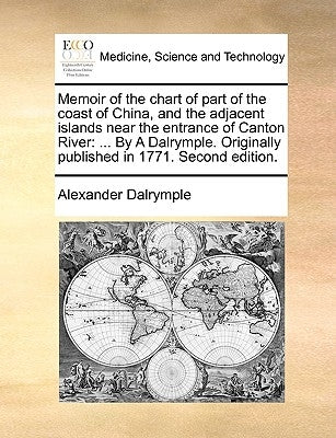 Memoir of the chart of part of the coast of China, and the adjacent islands near the entrance of Canton River: ... By A Dalrymple. Originally publishe by Dalrymple, Alexander