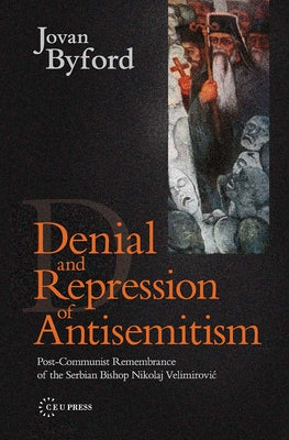 Denial and Repression of Anti-Semitism: Post-Communist Rehabilitation of the Serbian Bishop Nikolaj Velimirovic by Byford, Jovan
