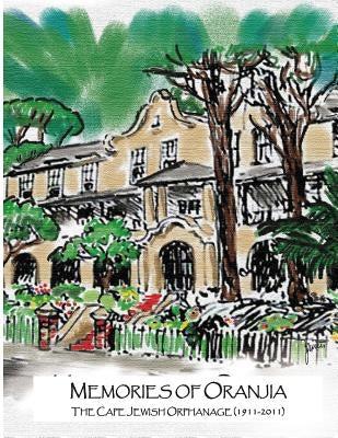 Memories of Oranjia - The Cape Jewish Orphanage (1911-2011): The memories of many generations of children who were in the care of Oranjia together wit by Sandler, David Solly