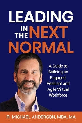 Leading in the Next Normal: A Guide to Building an Engaged, Resilient and Agile Virtual Workforce by Anderson, R. Michael