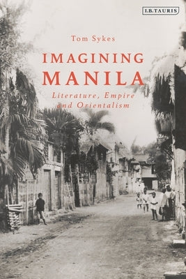 Imagining Manila: Literature, Empire and Orientalism by Sykes, Tom
