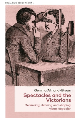 Spectacles and the Victorians: Measuring, Defining and Shaping Visual Capacity by Almond-Brown, Gemma