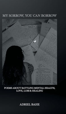 My Sorrow, You Can Borrow: Poems About Battling Mental Health, Love, Loss & Healing by Bahe, Adriel