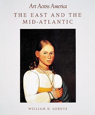 East and the Mid-Atlantic: Art Across America: Two Centuries of Regional Painting, 1710-1920 by Gerdts, William H.
