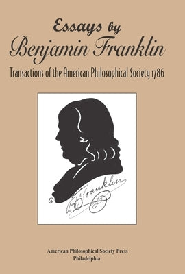Essays by Benjamin Franklin: Transactions of the American Philosophical Society 1786, Transactions, American Philosophical Society (Vol. 107, Part 3) by Franklin, Benjamin