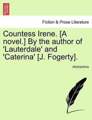 Countess Irene. [A Novel.] by the Author of 'Lauterdale' and 'Caterina' [J. Fogerty]. by Anonymous