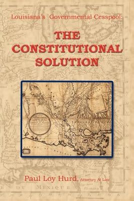 Louisiana's Governmental Cesspool: The Constitutional Solution by Hurd, Paul Loy