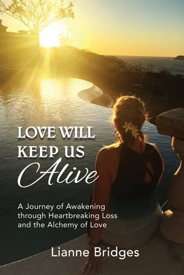Love Will Keep Us Alive: A Journey of Awakening through Heartbreaking Loss and the Alchemy of Love by Bridges, Lianne