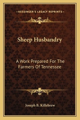 Sheep Husbandry: A Work Prepared for the Farmers of Tennessee a Work Prepared for the Farmers of Tennessee by Killebrew, Joseph Buckner