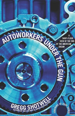 Autoworkers Under the Gun: A Shop-Floor View of the End of the American Dream by Sustar, Lee