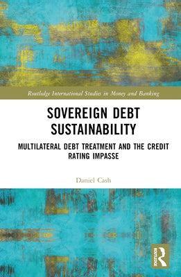 Sovereign Debt Sustainability: Multilateral Debt Treatment and the Credit Rating Impasse by Cash, Daniel