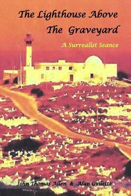 The Lighthouse Above the Graveyard: A Surrealist Seance by Gullette, Alan