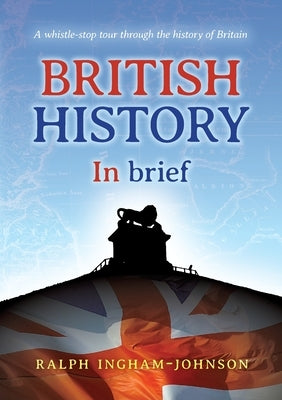 British History in Brief: A whistle-stop tour through the history of Britain by Ingham-Johnson, Ralph