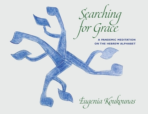 Searching for Grace: A Pandemic Meditation on the Hebrew Alphabet by Koukounas, Eugenia